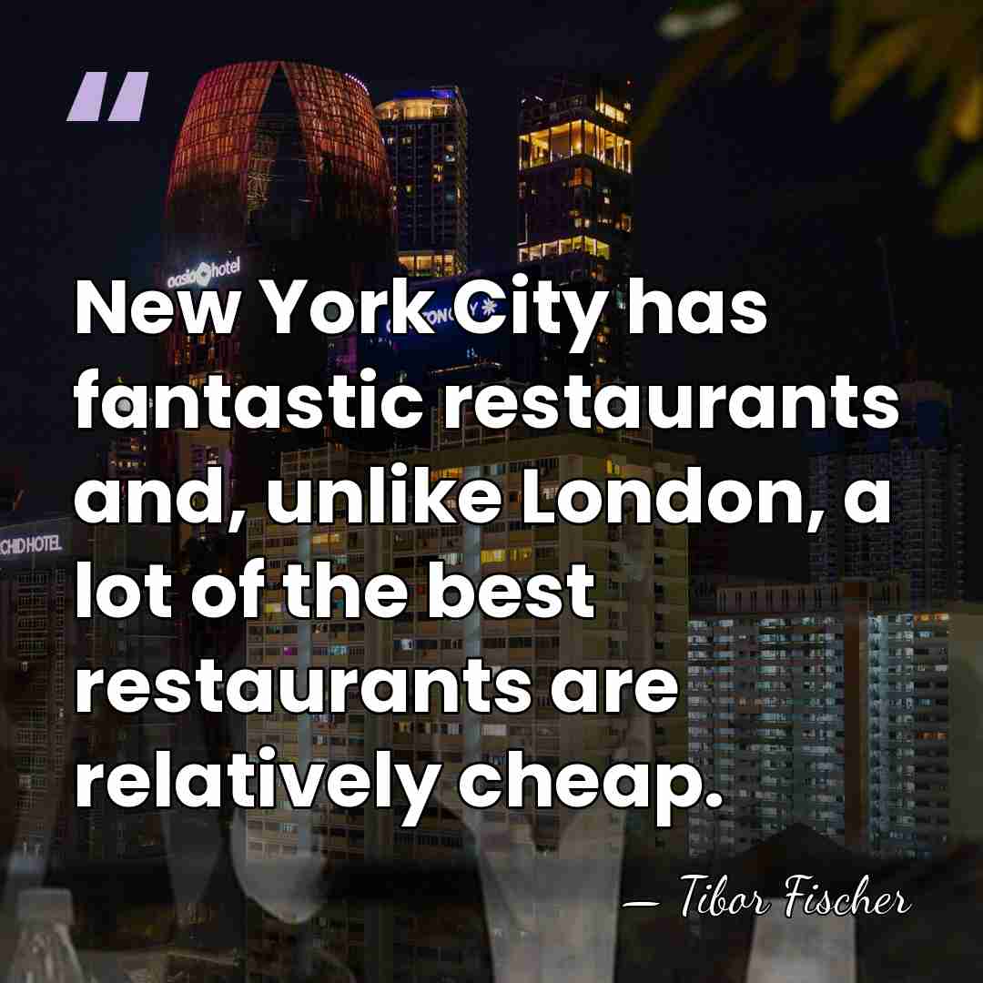 New York City has fantastic restaurants and, unlike London, a lot of&hellip; - Tibor Fischer