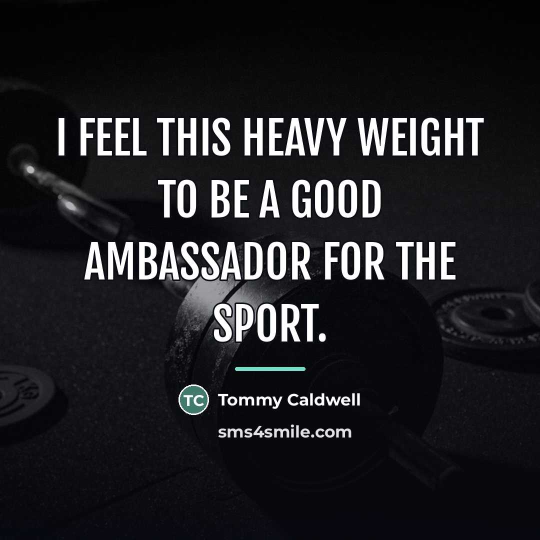 “I feel this heavy weight to be a good ambassador…” quote by Tommy Caldwell