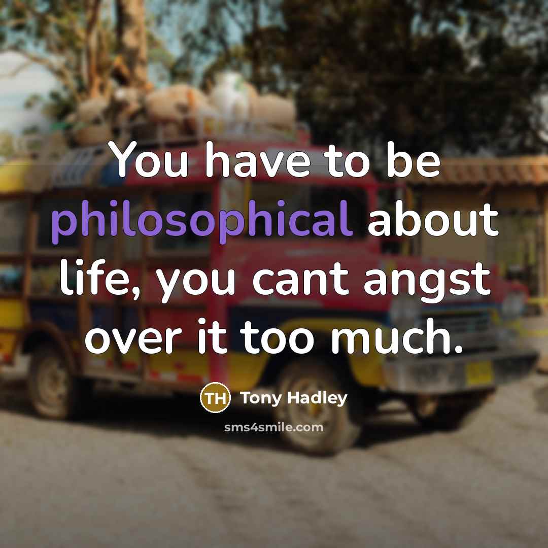 “You have to be philosophical about life, you cant angst…” quote by Tony Hadley