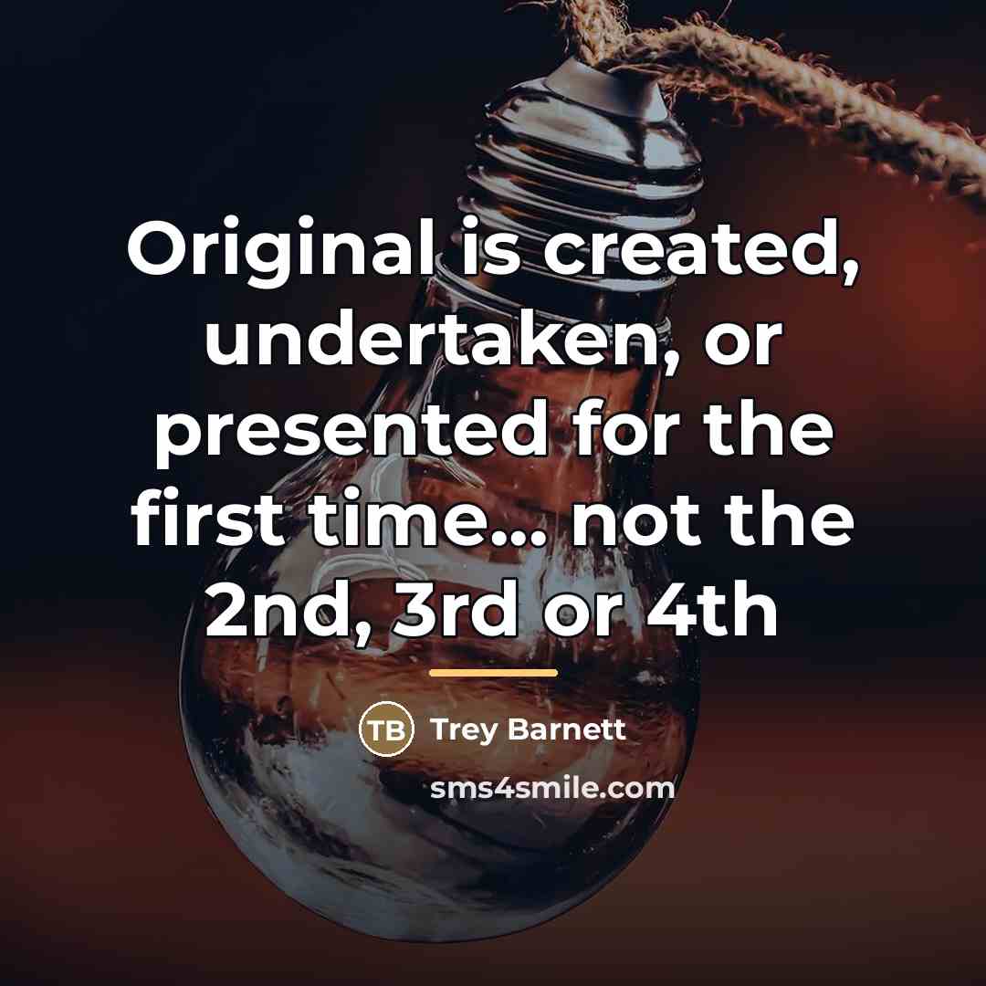“Original is created, undertaken, or presented for the first time...…” quote by Trey Barnett