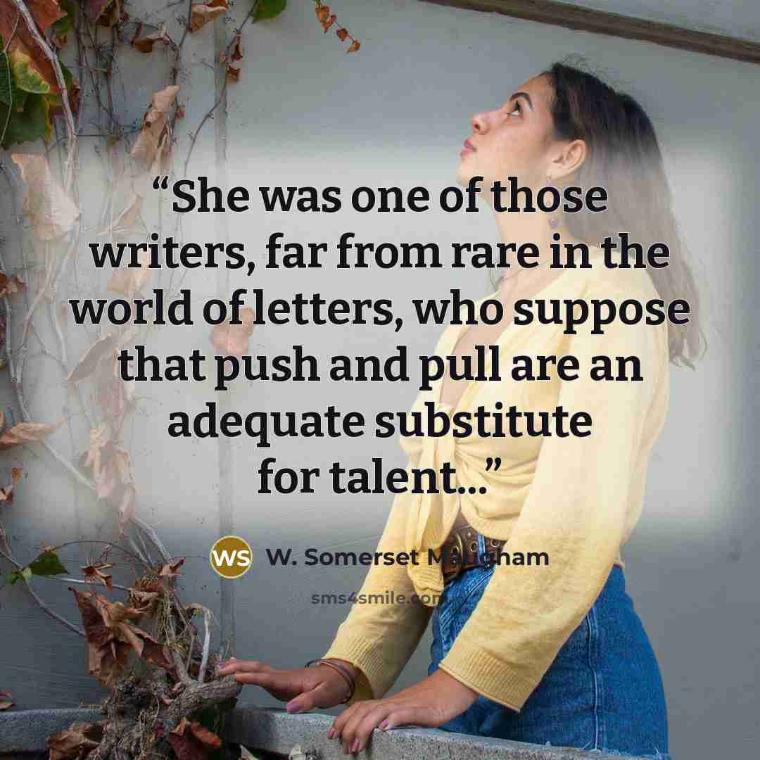 “She was one of those writers, far from rare in the world of letters, who suppose that push and pull are an adequate substitute for talent...” quote by W. Somerset Maugham