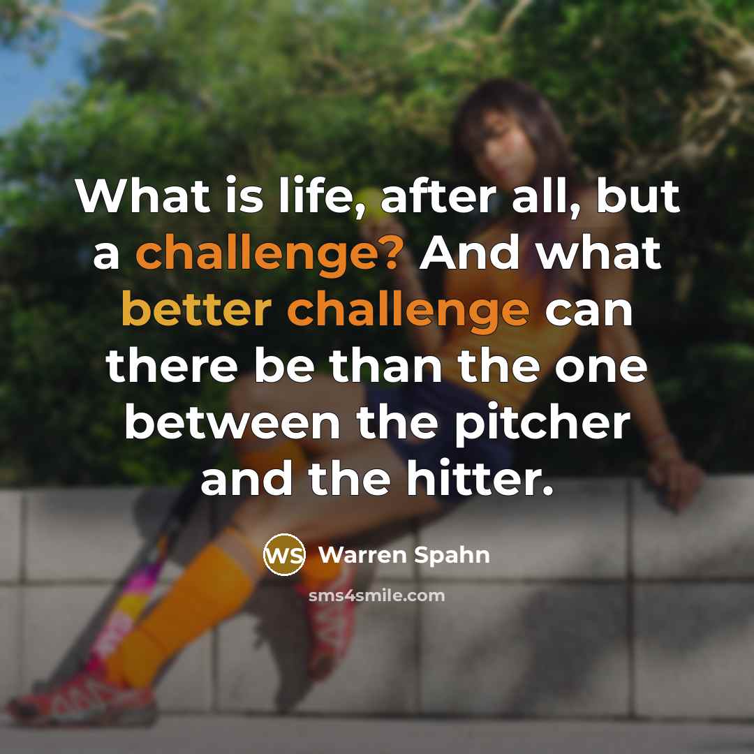 “What is life, after all, but a challenge? And what better challenge can there be than the one between the pitcher and the hitter.” quote by Warren Spahn