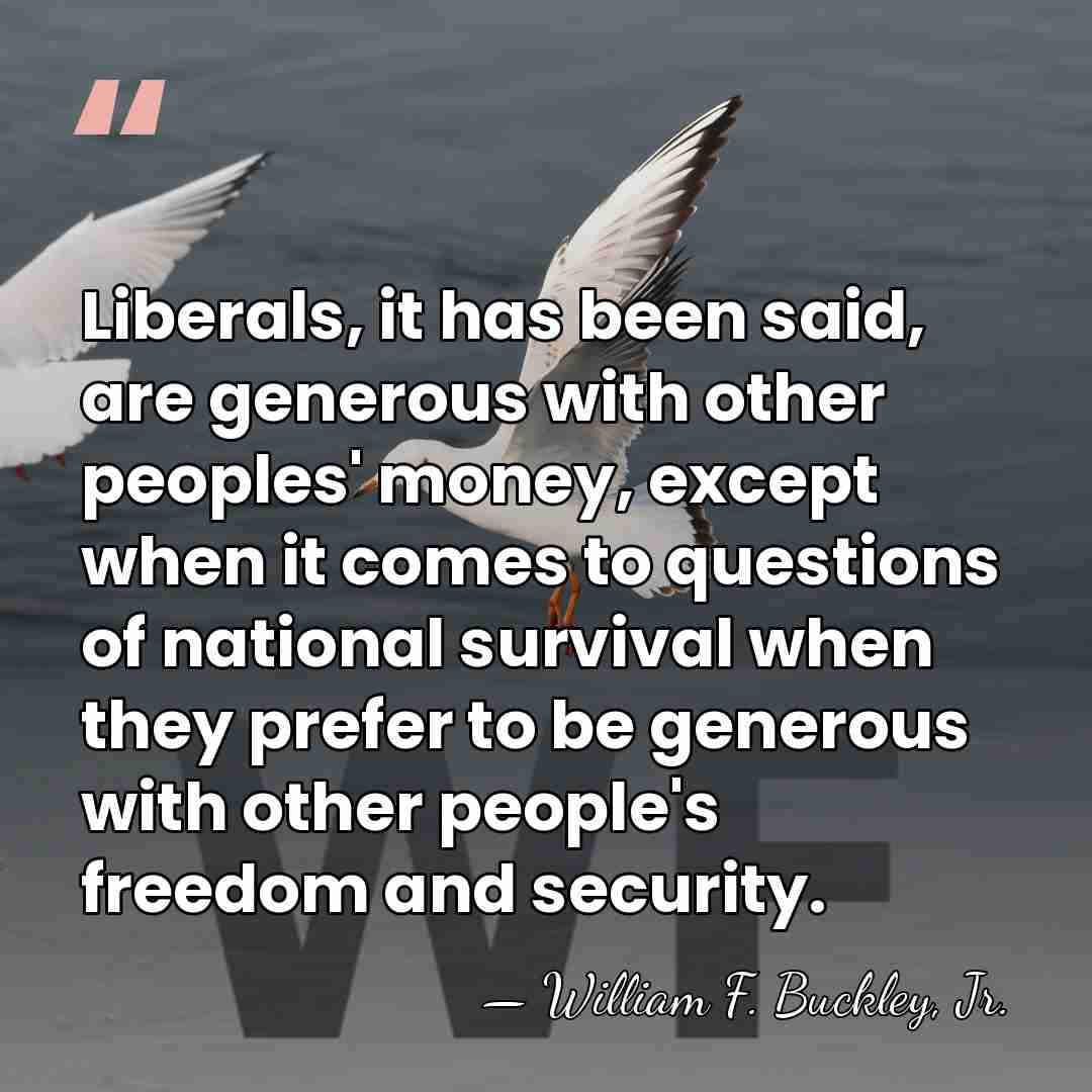 Liberals, it has been said, are generous with other peoples' money, except&hellip; - William F. Buckley, Jr.