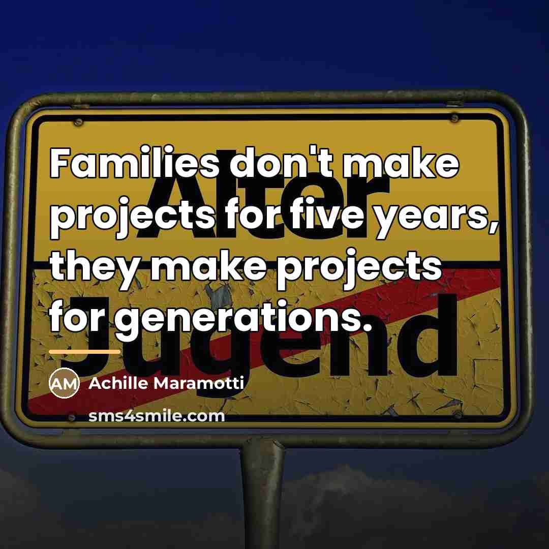 “Families don't make projects for five years, they make projects…” quote by Achille Maramotti