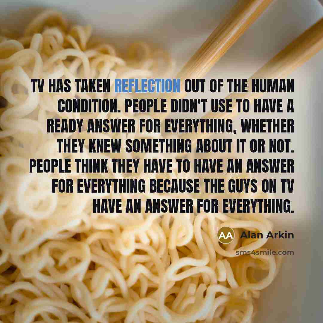 “TV has taken reflection out of the human condition. People…” quote by Alan Arkin