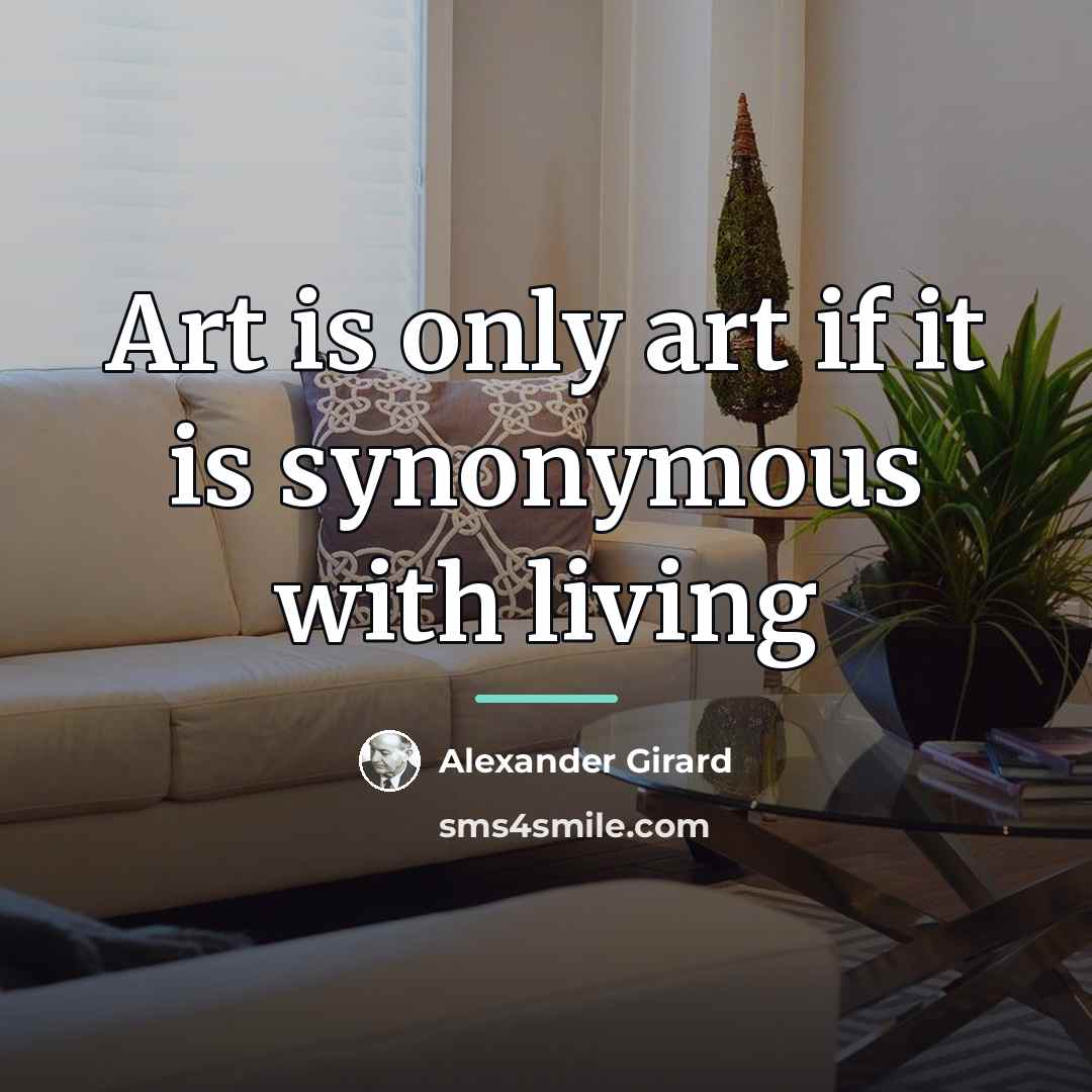 “Art is only art if it is synonymous with living…” quote by Alexander Girard