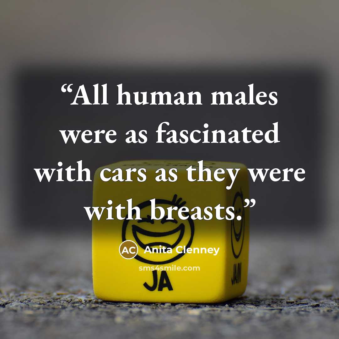 “All human males were as fascinated with cars as they were with breasts.” quote by Anita Clenney