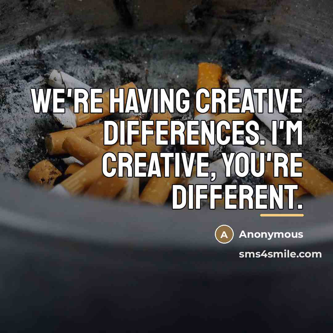 “We're having creative differences. I'm creative, you're different.…” quote by Anonymous