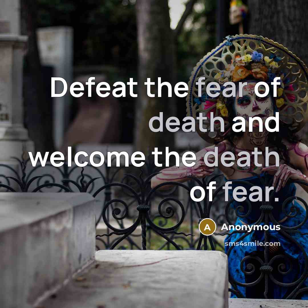 “Defeat the fear of death and welcome the death of fear.” quote by Anonymous