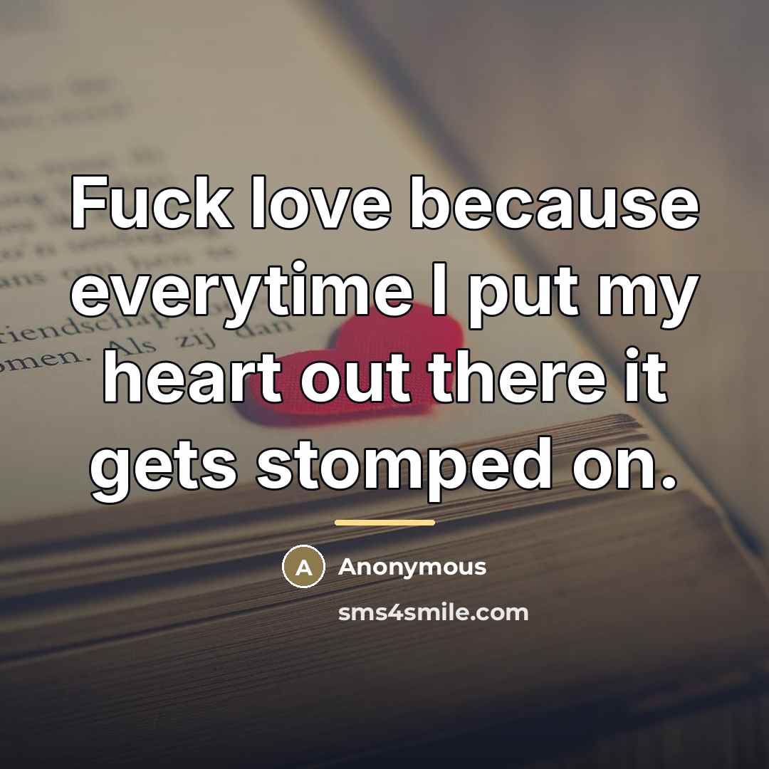“Fuck love because everytime I put my heart out there…” quote by Anonymous