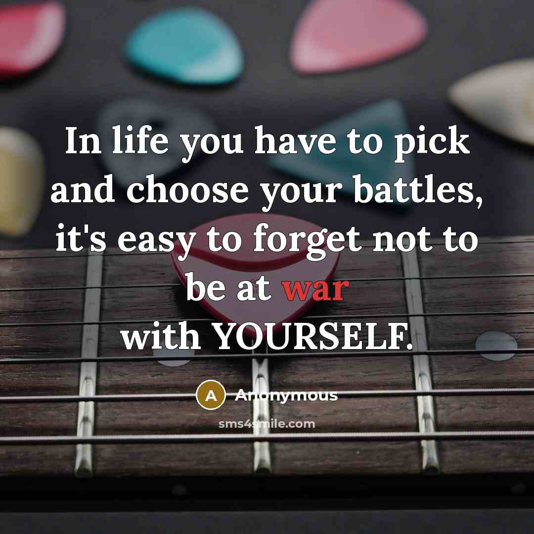 “In life you have to pick and choose your battles,…” quote by Anonymous