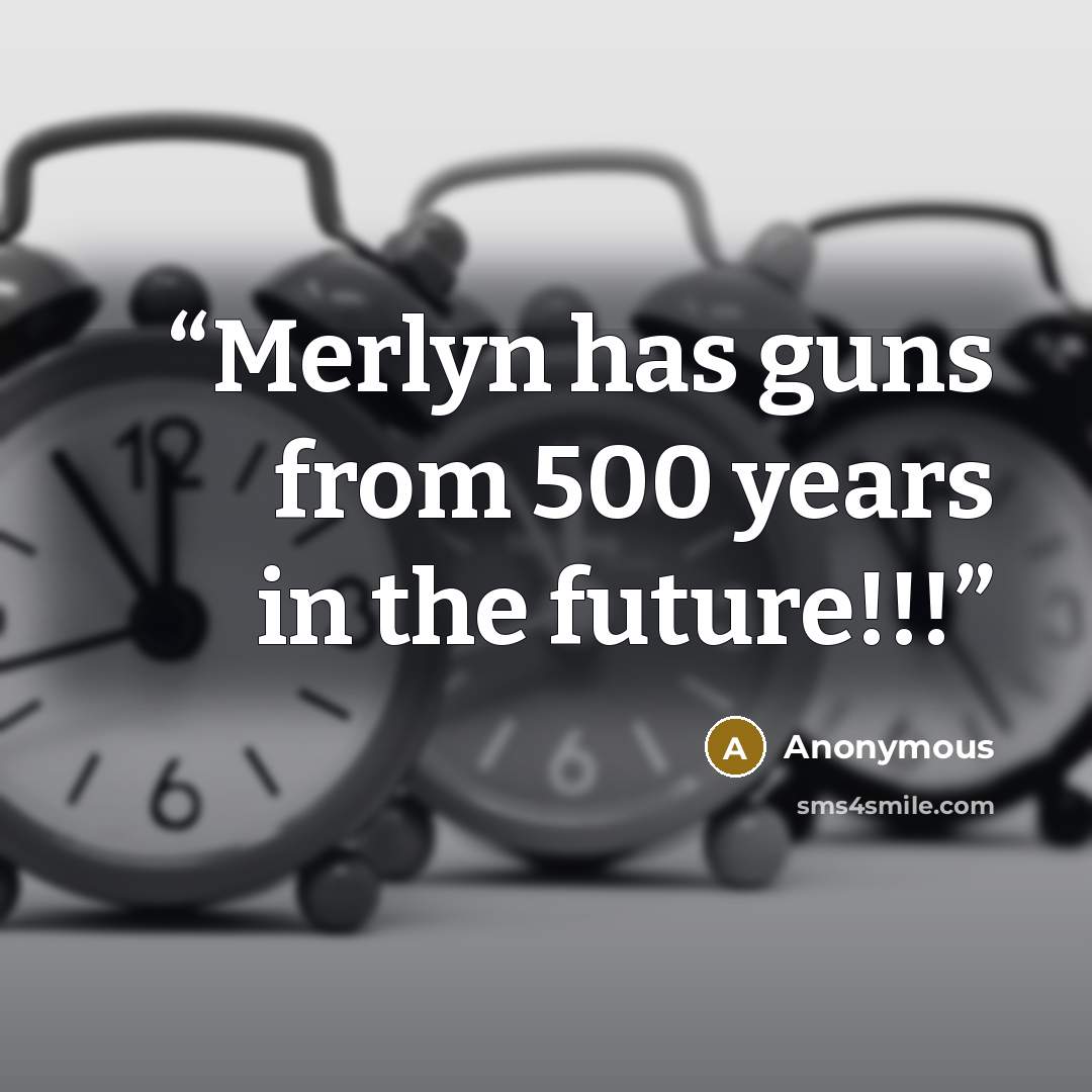 “Merlyn has guns from 500 years in the future!!!” quote by Anonymous