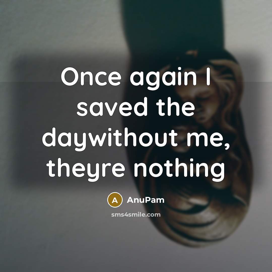 “Once again I saved the daywithout me, theyre nothing” quote by AnuPam