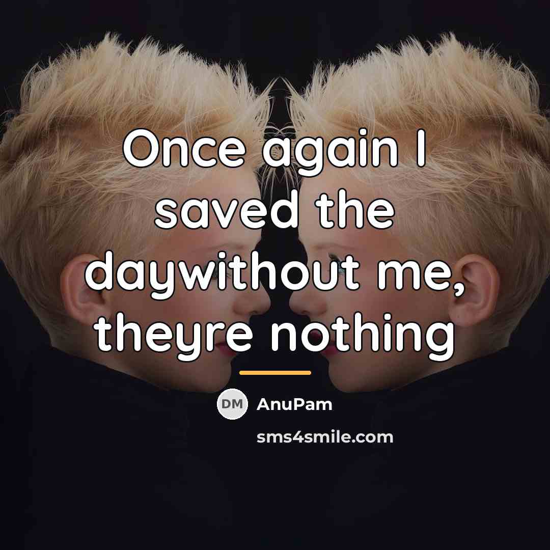 “Once again I saved the daywithout me, theyre nothing…” quote by AnuPam
