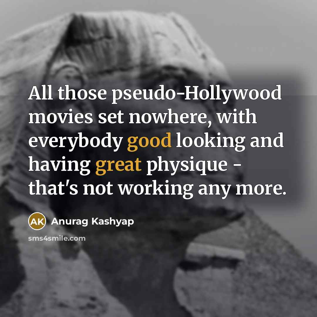 “All those pseudo-Hollywood movies set nowhere, with everybody good looking…” quote by Anurag Kashyap
