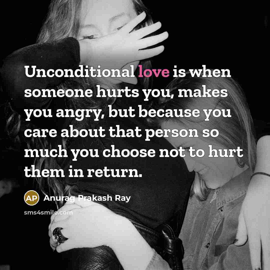 “Unconditional love is when someone hurts you, makes you angry,…” quote by Anurag Prakash Ray