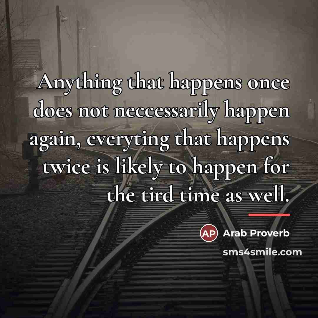 “Anything that happens once does not neccessarily happen again, everyting…” quote by Arab Proverb