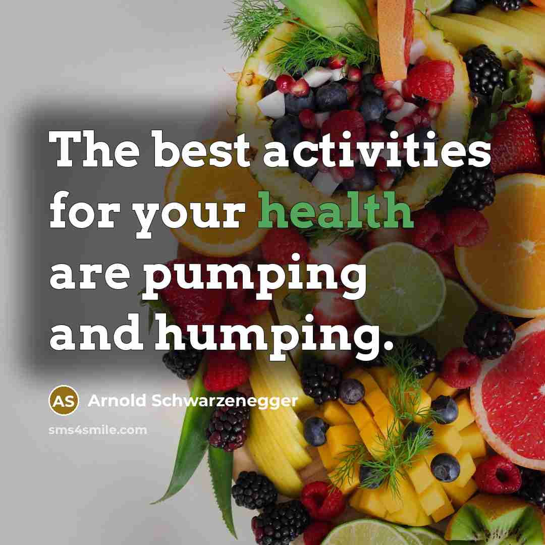 “The best activities for your health are pumping and humping.…” quote by Arnold Schwarzenegger