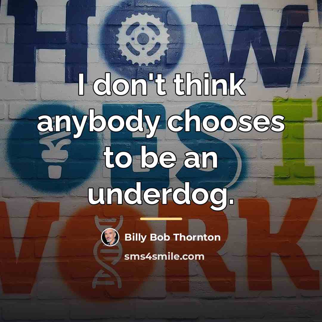 “I don't think anybody chooses to be an underdog.…” quote by Billy Bob Thornton