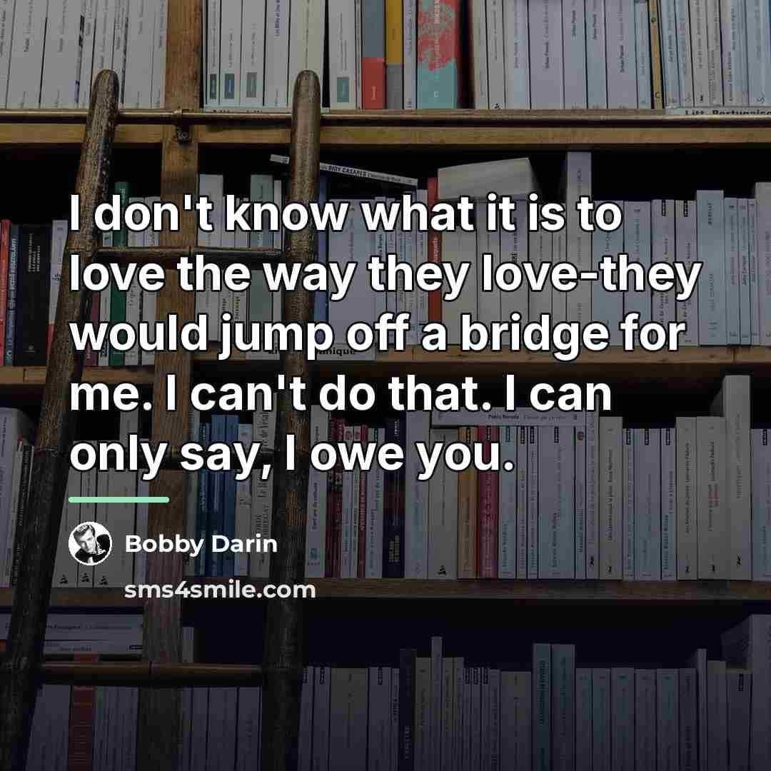 “I don't know what it is to love the way…” quote by Bobby Darin