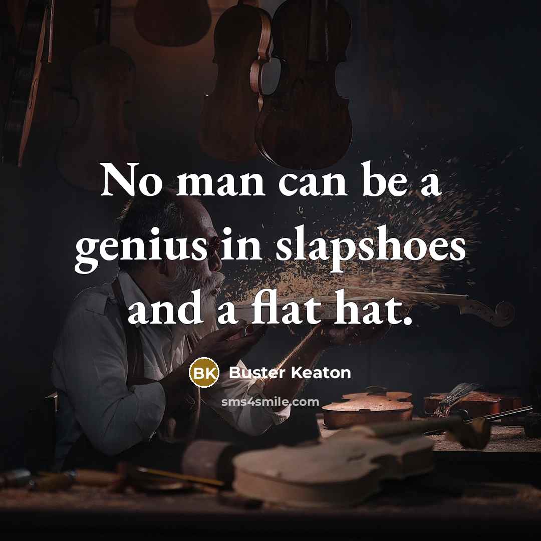 “No man can be a genius in slapshoes and a…” quote by Buster Keaton