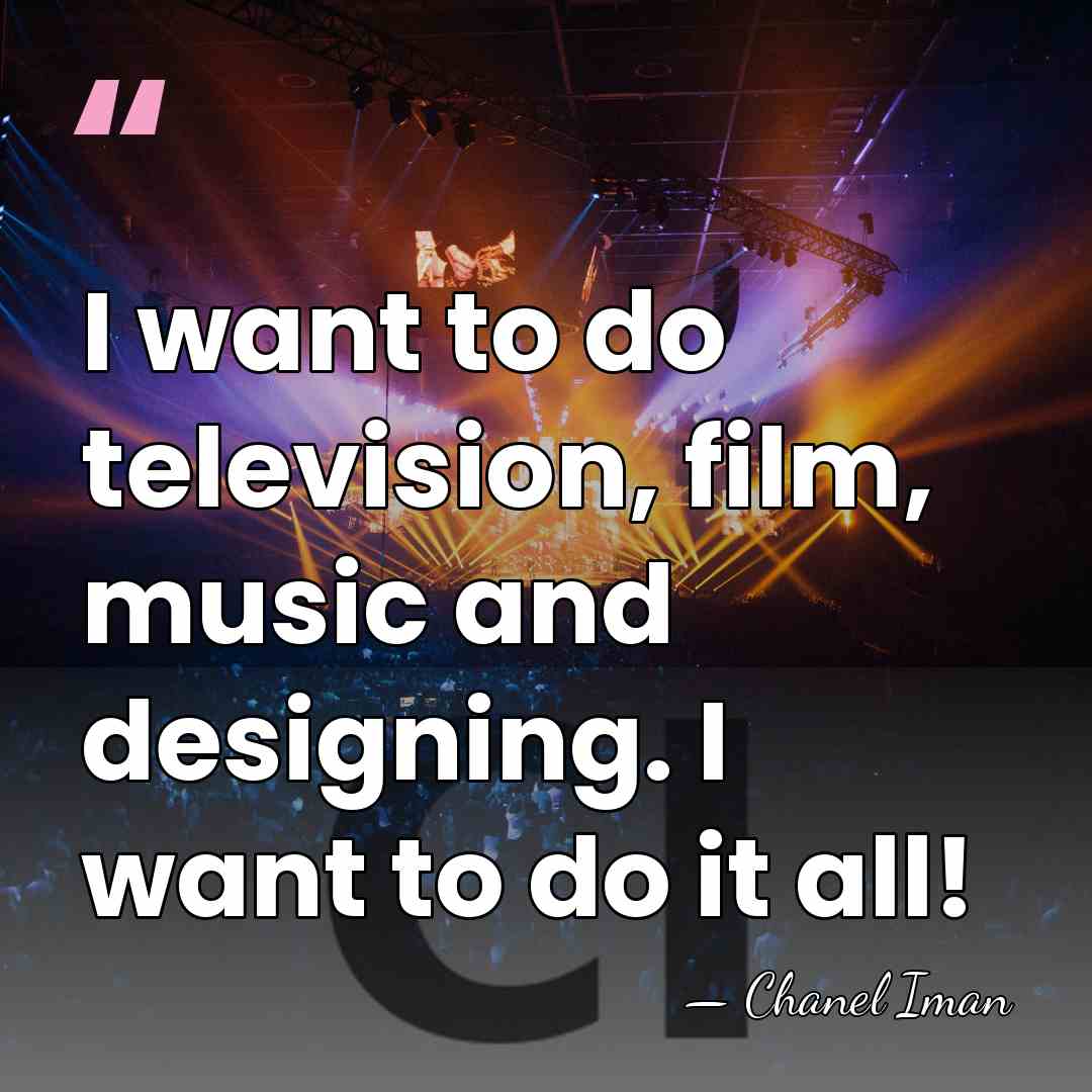 I want to do television, film, music and designing. I want to&hellip; - Chanel Iman