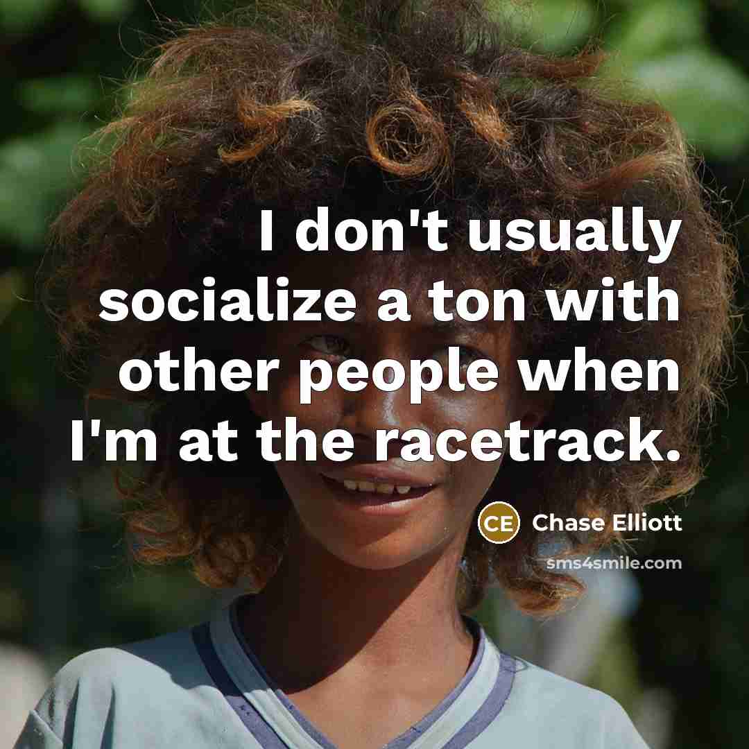 “I don't usually socialize a ton with other people when…” quote by Chase Elliott