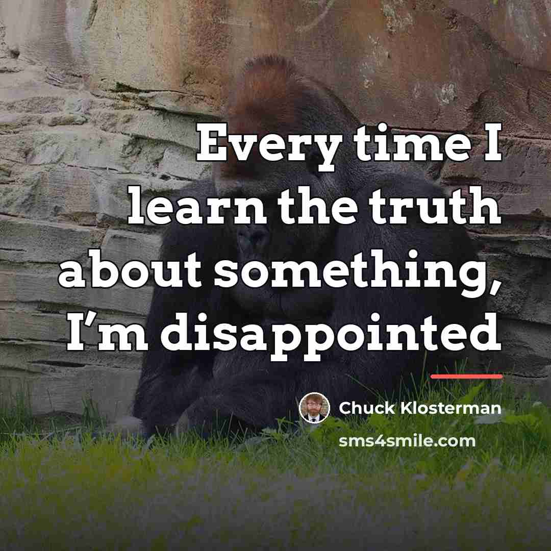 “Every time I learn the truth about something, I’m disappointed…” quote by Chuck Klosterman