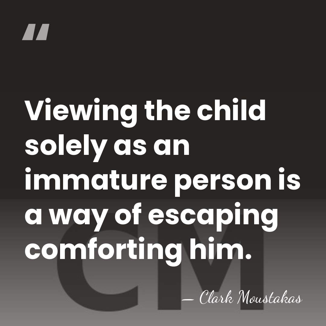 Viewing the child solely as an immature person is a way of&hellip; - Clark Moustakas