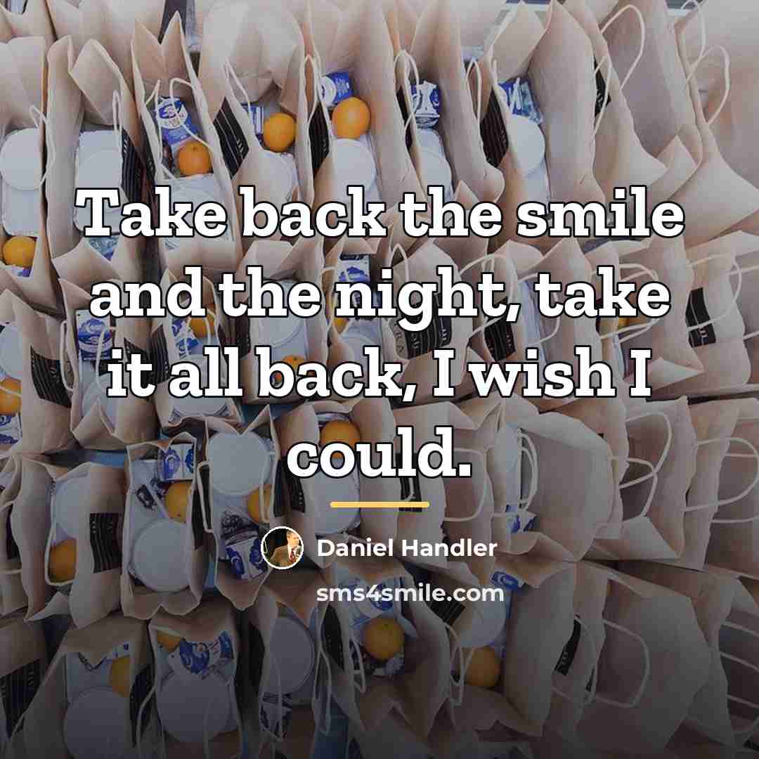 “Take back the smile and the night, take it all…” quote by Daniel Handler