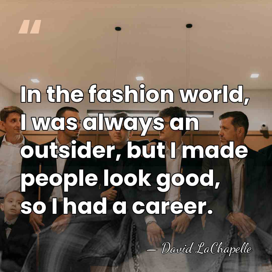 In the fashion world, I was always an outsider, but I made&hellip; - David LaChapelle