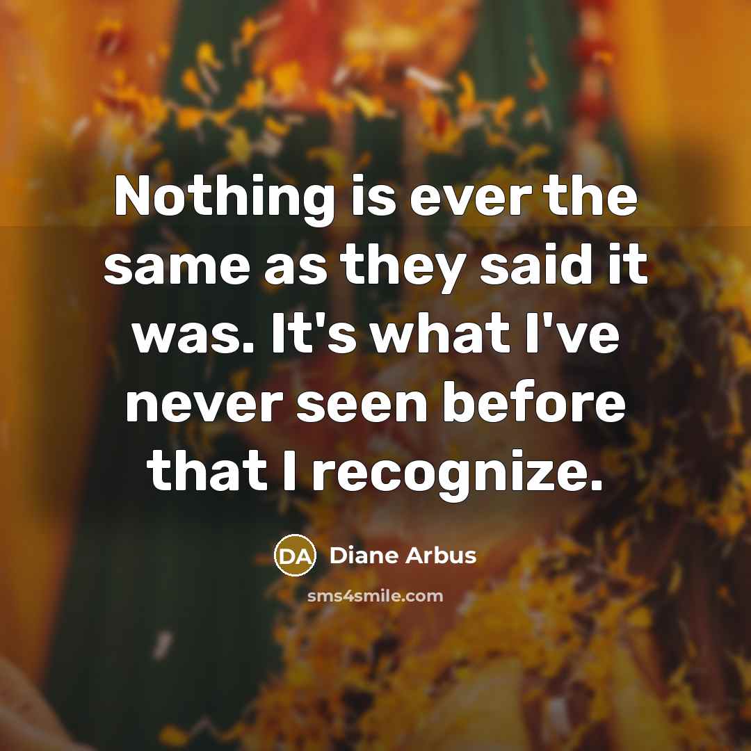 “Nothing is ever the same as they said it was.…” quote by Diane Arbus