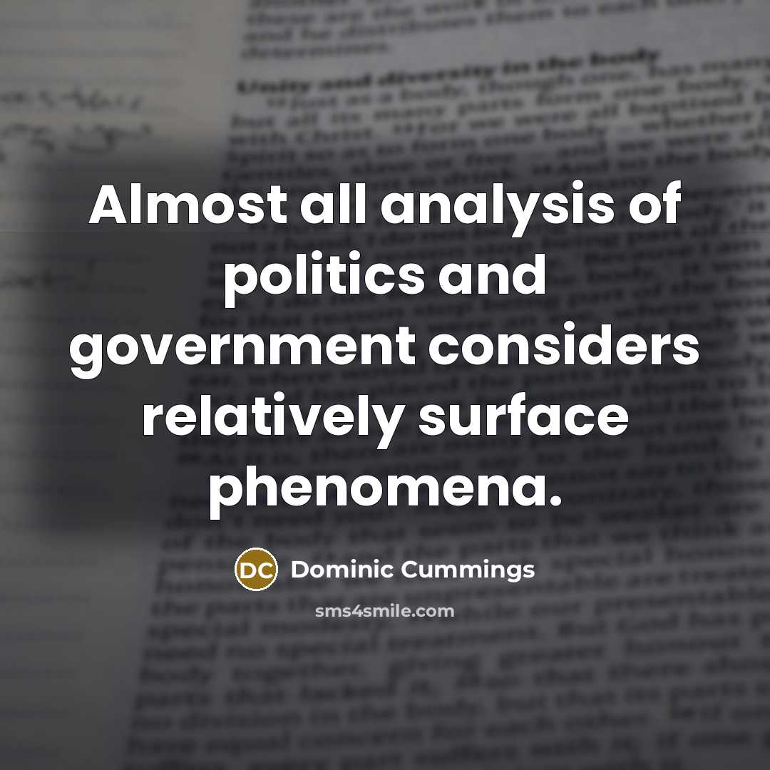 “Almost all analysis of politics and government considers relatively surface…” quote by Dominic Cummings