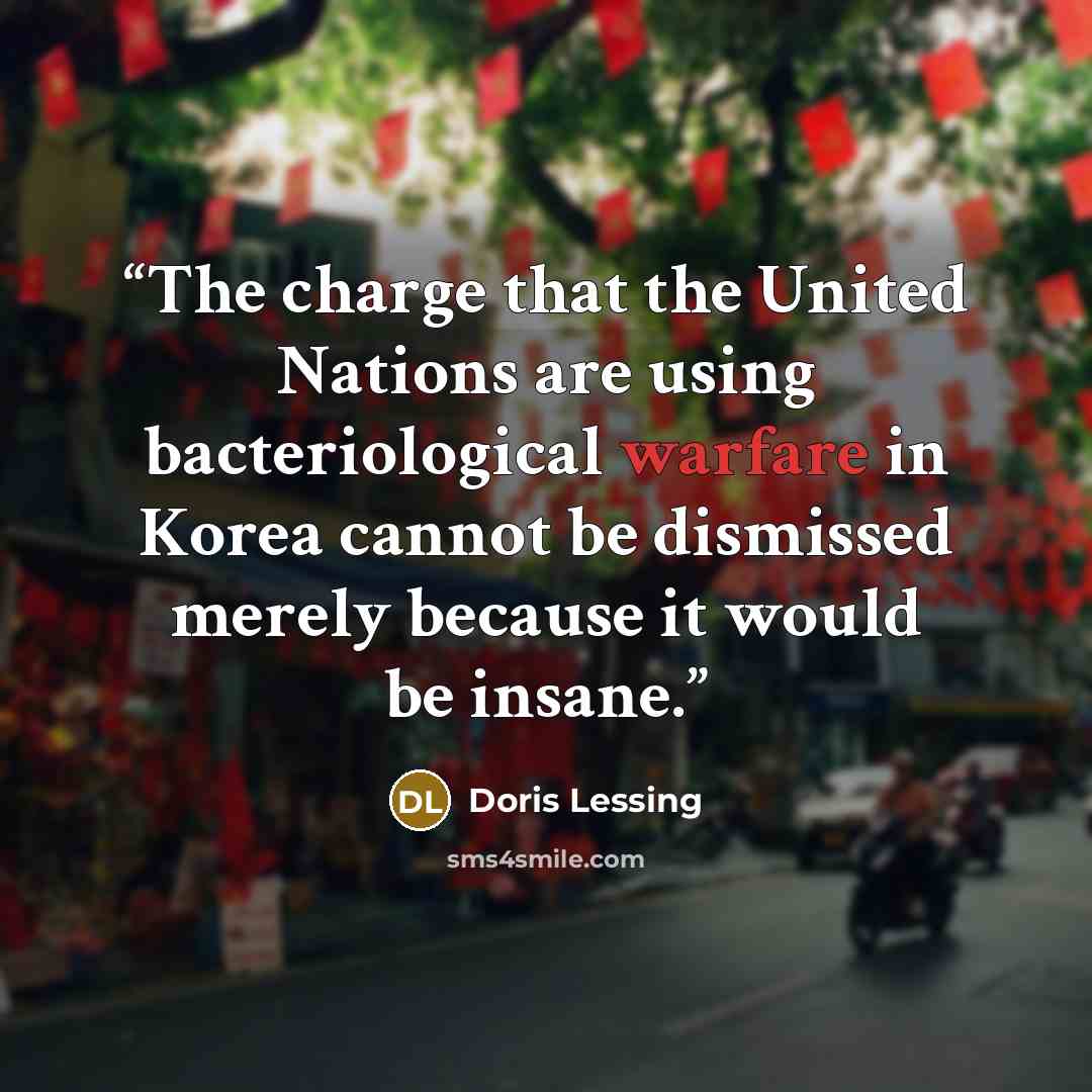 “The charge that the United Nations are using bacteriological warfare in Korea cannot be dismissed merely because it would be insane.” quote by Doris Lessing