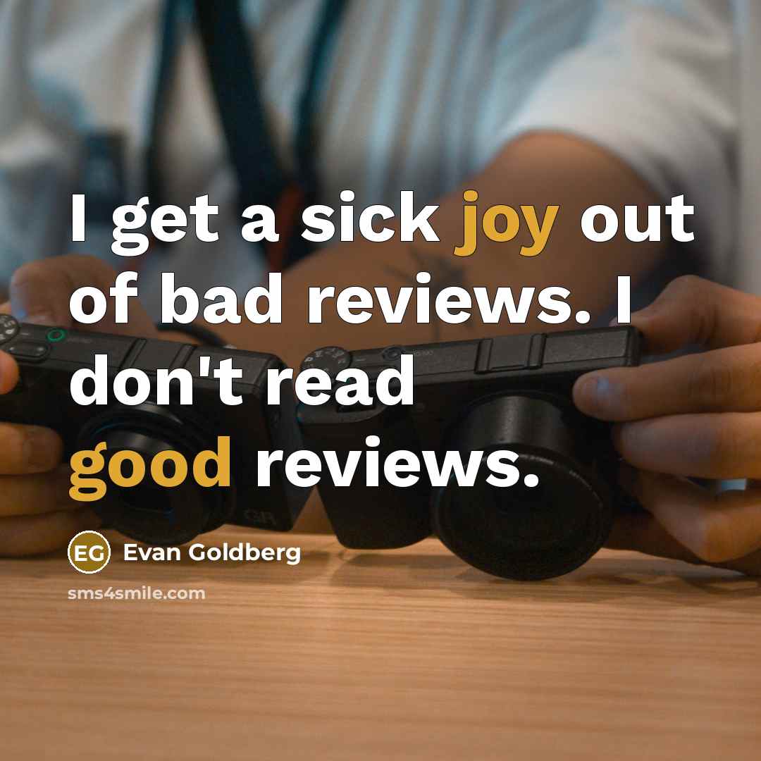 “I get a sick joy out of bad reviews. I…” quote by Evan Goldberg
