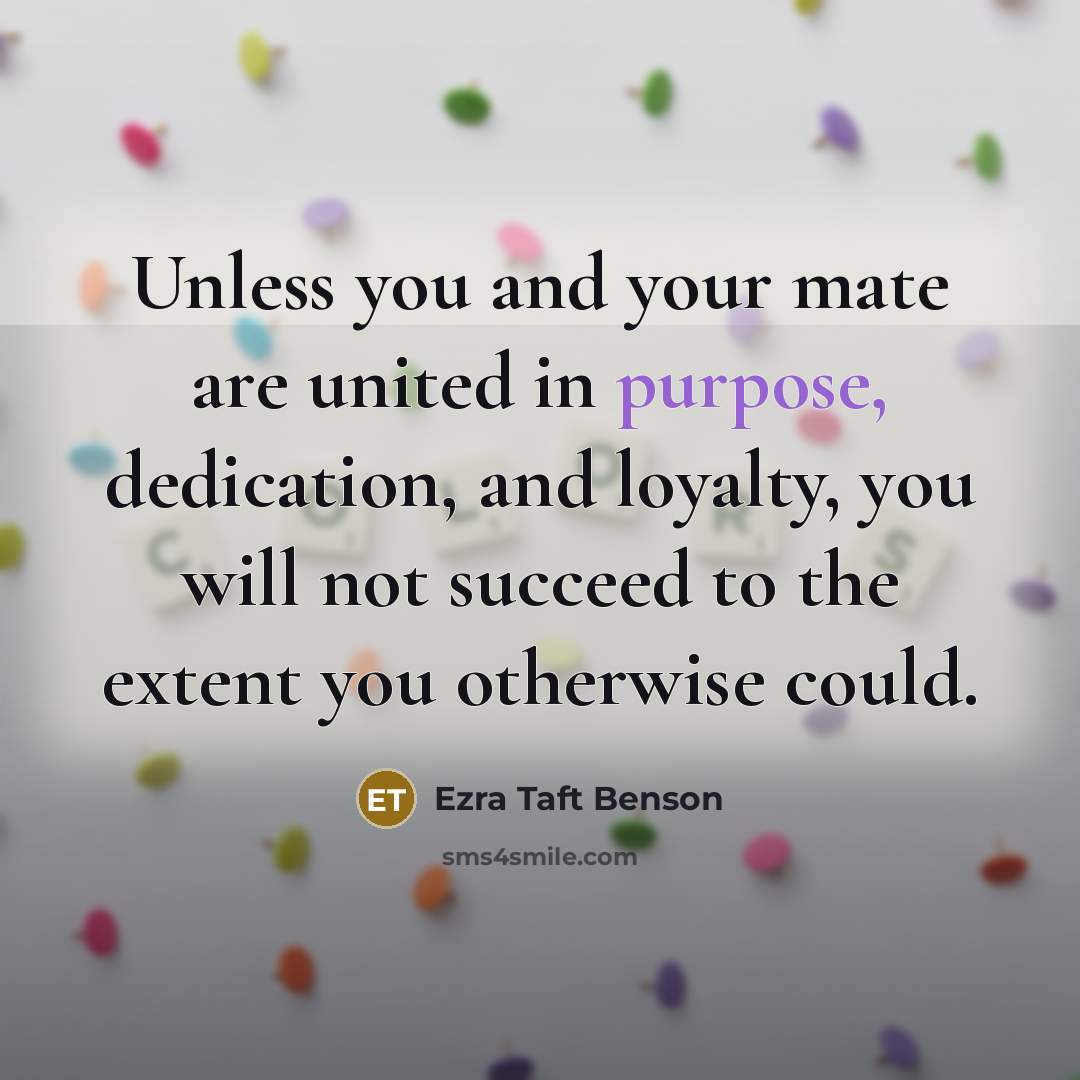 “Unless you and your mate are united in purpose, dedication,…” quote by Ezra Taft Benson