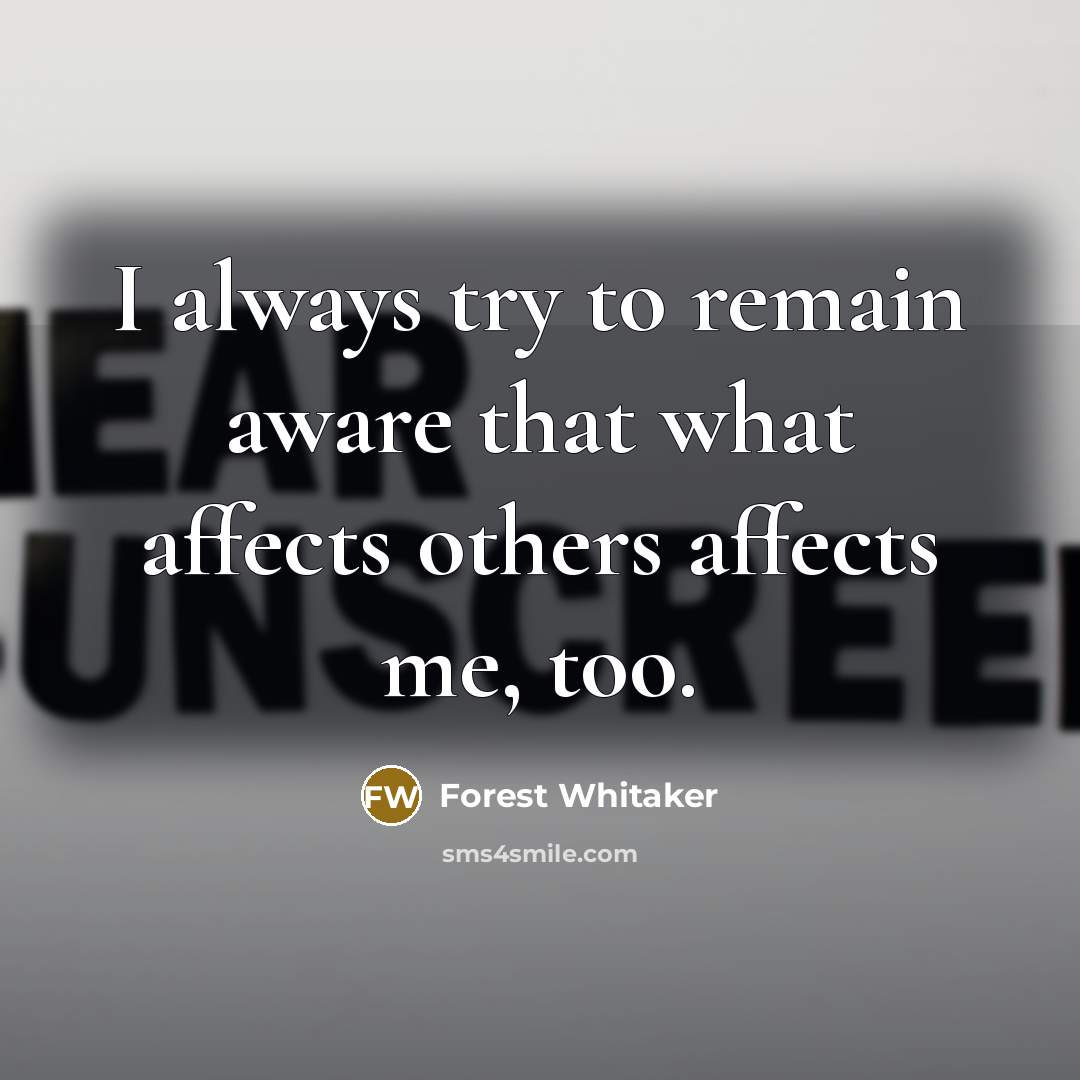 “I always try to remain aware that what affects others…” quote by Forest Whitaker