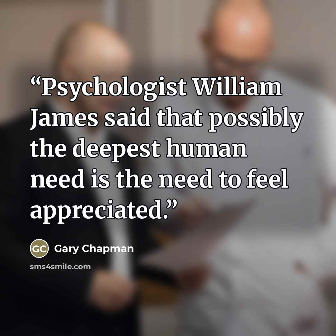 “Psychologist William James said that possibly the deepest human need is the need to feel appreciated.” quote by Gary Chapman