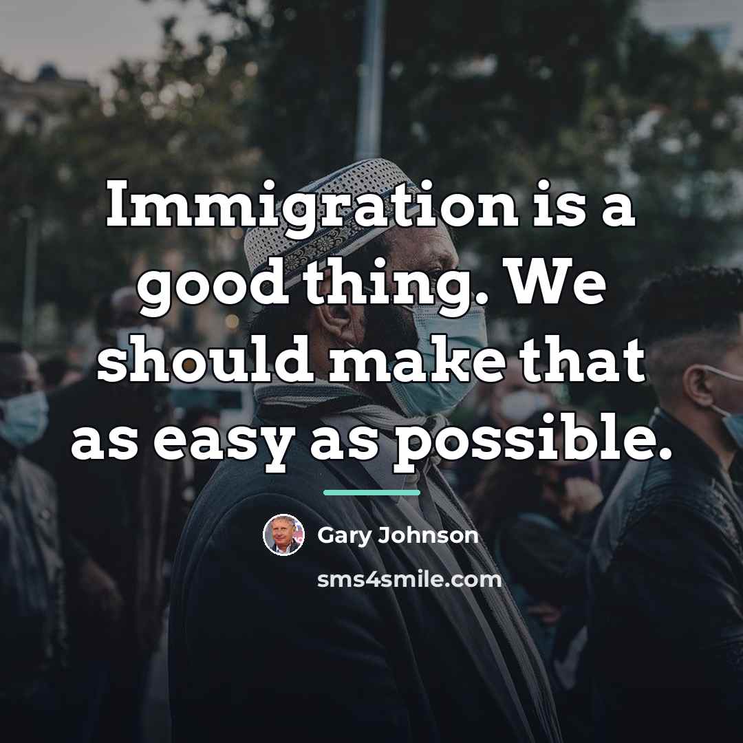 “Immigration is a good thing. We should make that as…” quote by Gary Johnson