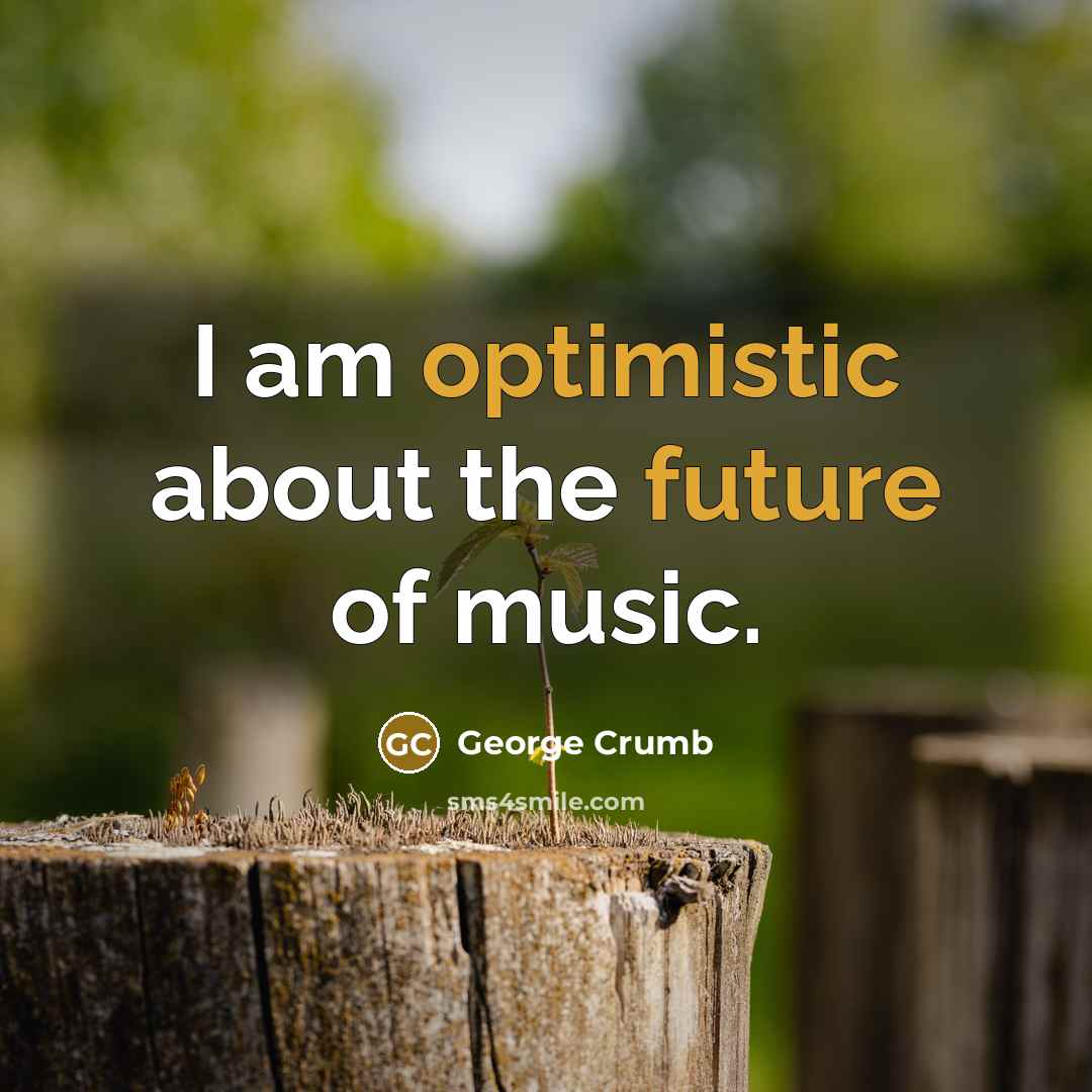 “I am optimistic about the future of music.” quote by George Crumb