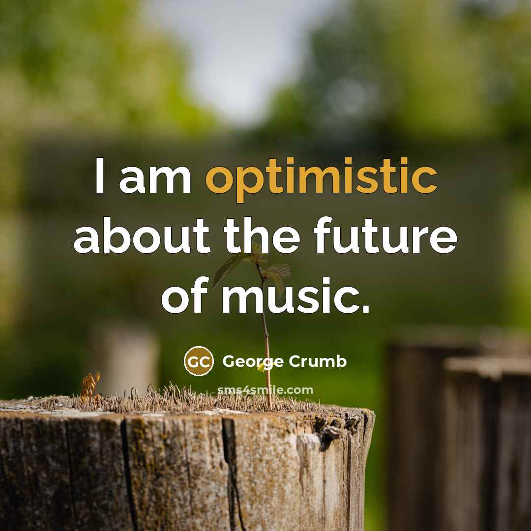 “I am optimistic about the future of music.…” quote by George Crumb