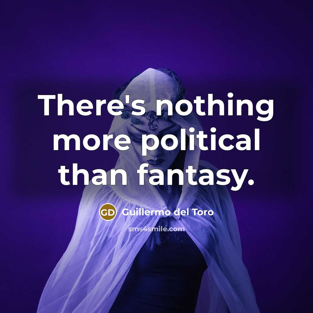 “There's nothing more political than fantasy.…” quote by Guillermo del Toro