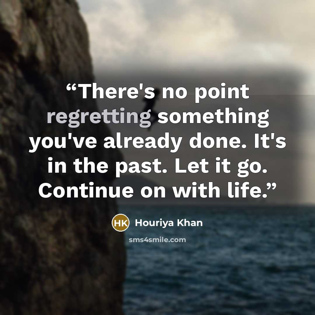 “There's no point regretting something you've already done. It's in the past. Let it go. Continue on with life.” quote by Houriya Khan