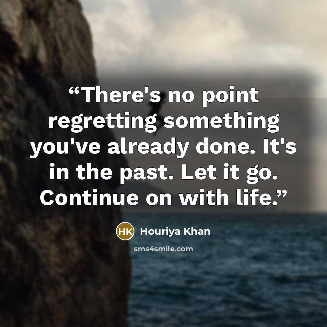 “There's no point regretting something you've already done. It's in the past. Let it go. Continue on with life.” quote by Houriya Khan