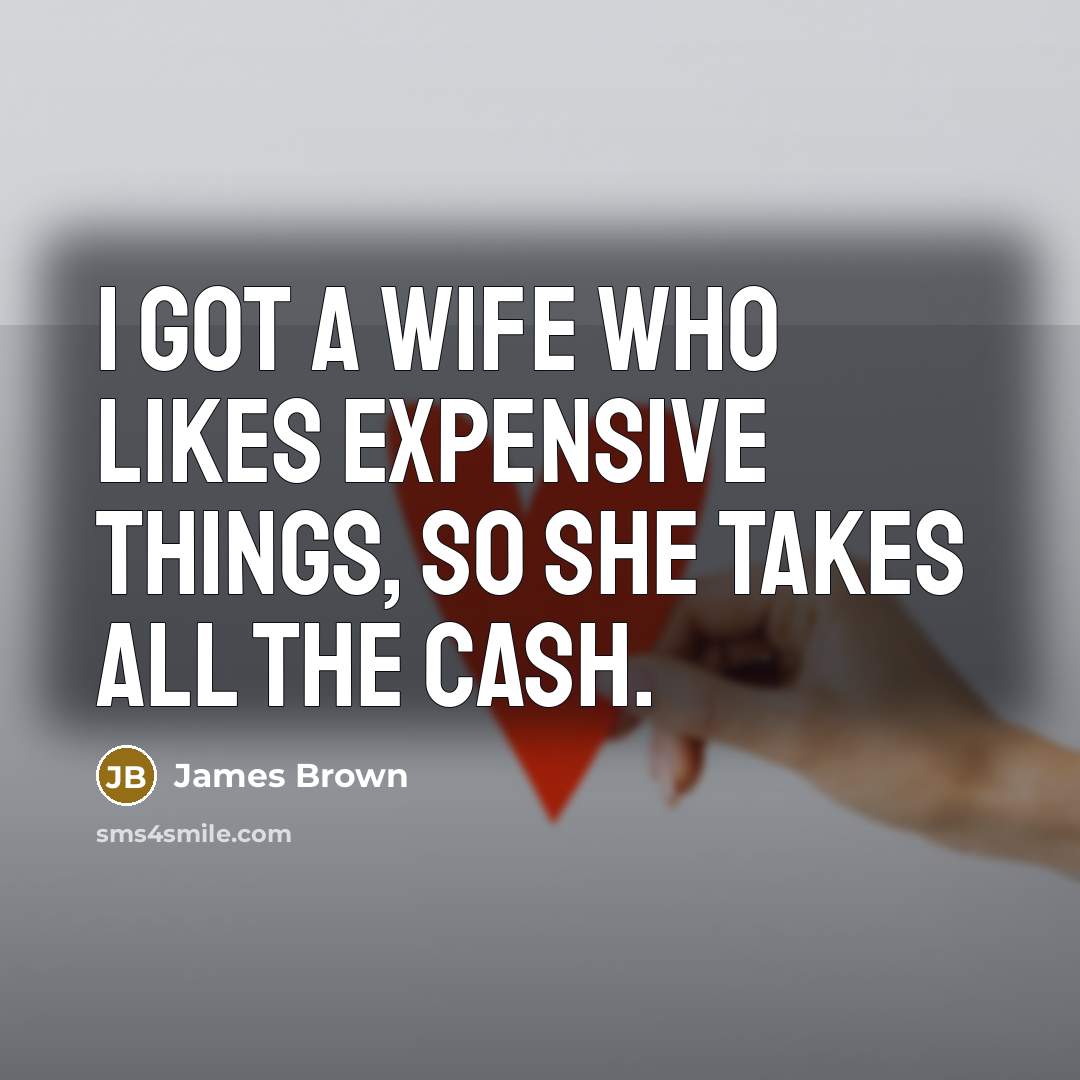“I got a wife who likes expensive things, so she…” quote by James Brown