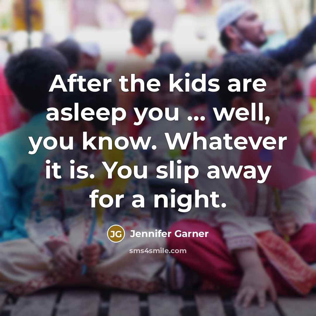 “After the kids are asleep you … well, you know.…” quote by Jennifer Garner