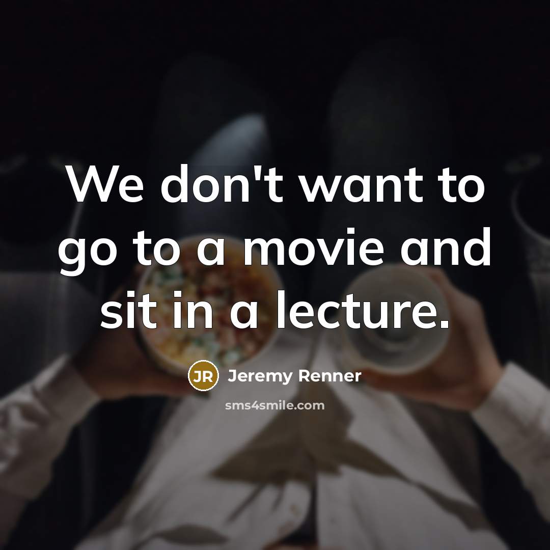 “We don't want to go to a movie and sit…” quote by Jeremy Renner