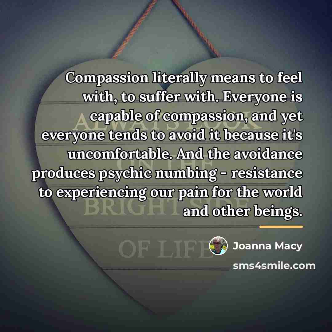 “Compassion literally means to feel with, to suffer with. Everyone…” quote by Joanna Macy