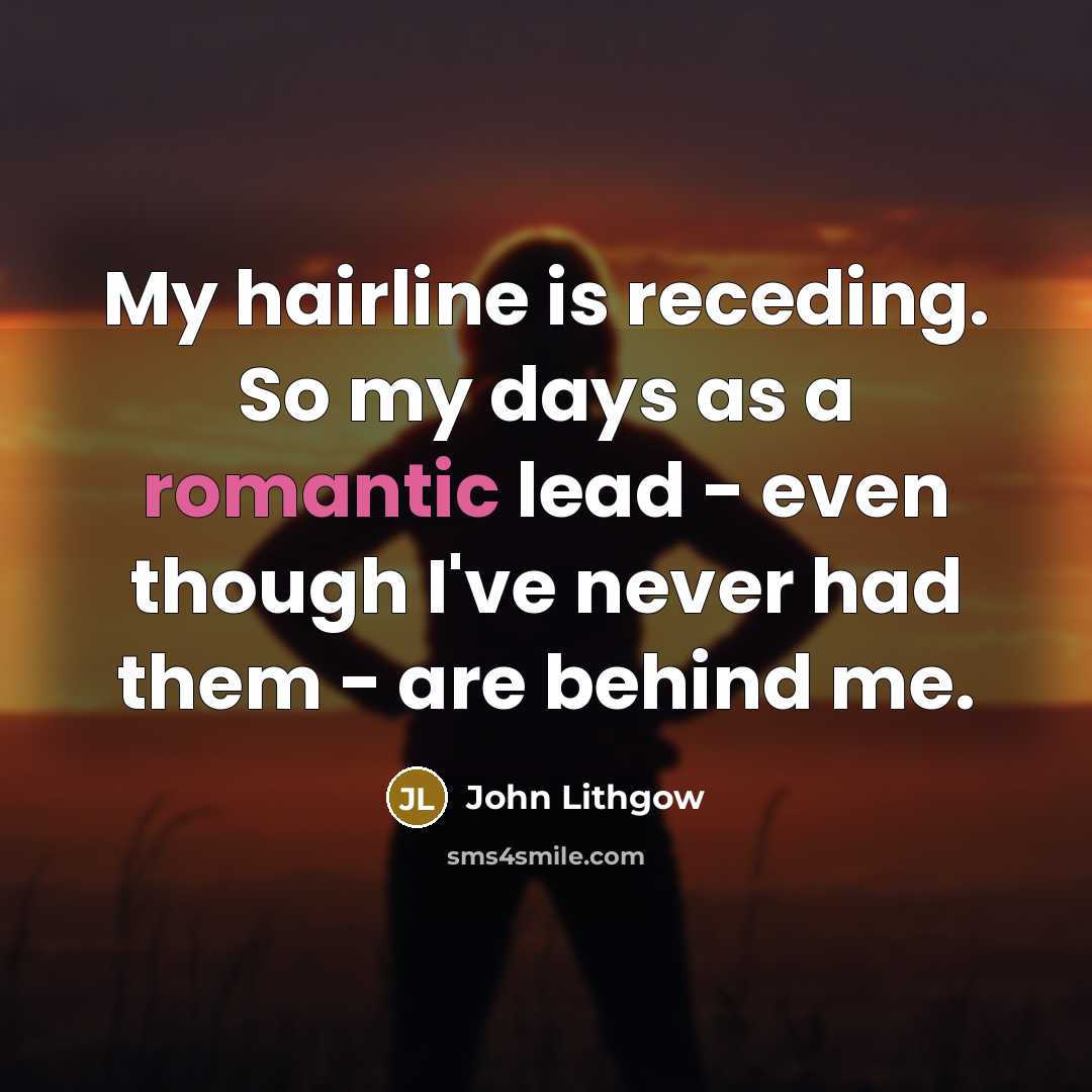“My hairline is receding. So my days as a romantic…” quote by John Lithgow