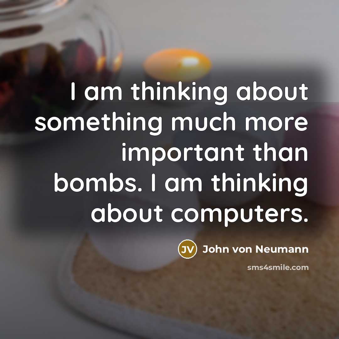 “I am thinking about something much more important than bombs.…” quote by John von Neumann